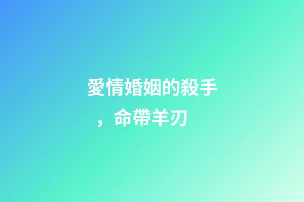愛情婚姻的殺手，命帶羊刃